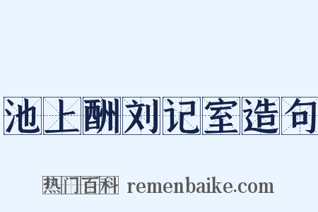 池上酬刘记室造句是什么意思的图片